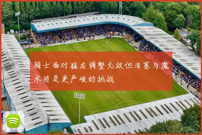 骑士面对猛龙调整无效但活塞与魔术将是更严峻的挑战