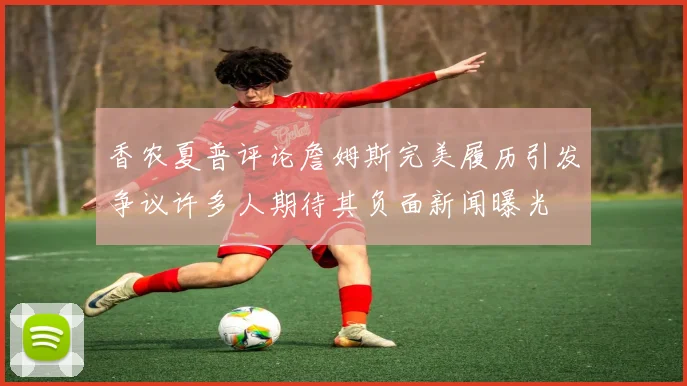 香农夏普评论詹姆斯完美履历引发争议许多人期待其负面新闻曝光