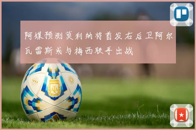 阿媒预测莫利纳将首发右后卫阿尔瓦雷斯或与梅西联手出战