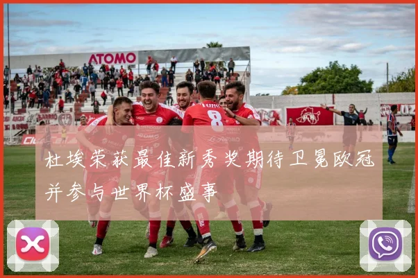 杜埃荣获最佳新秀奖期待卫冕欧冠并参与世界杯盛事