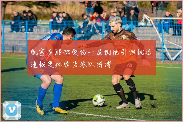凯塞多腿部受伤一度倒地引担忧迅速恢复继续为球队拼搏