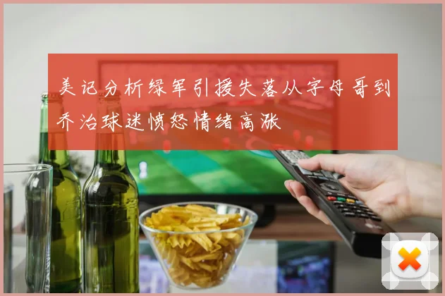 美记分析绿军引援失落从字母哥到乔治球迷愤怒情绪高涨