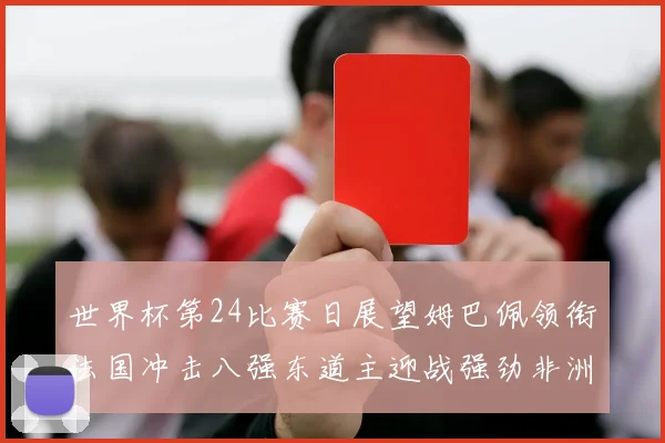 世界杯第24比赛日展望姆巴佩领衔法国冲击八强东道主迎战强劲非洲对手