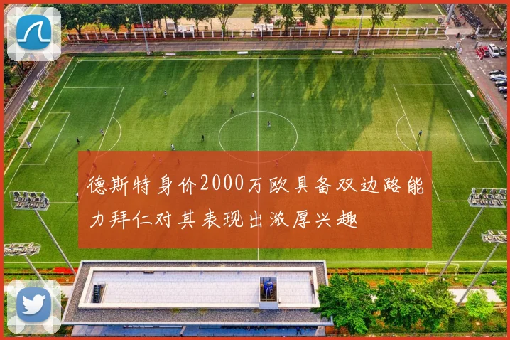 德斯特身价2000万欧具备双边路能力拜仁对其表现出浓厚兴趣