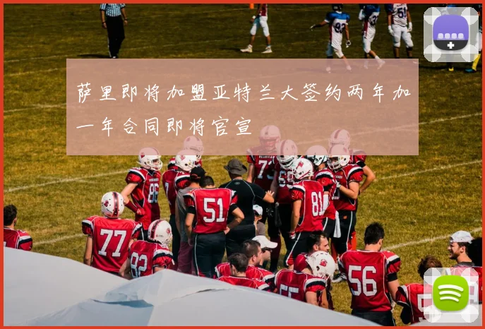 萨里即将加盟亚特兰大签约两年加一年合同即将官宣