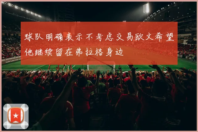 球队明确表示不考虑交易欧文希望他继续留在弗拉格身边